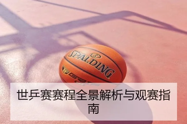 世乒赛赛程全景解析与观赛指南