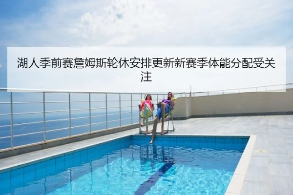 湖人季前赛詹姆斯轮休安排更新新赛季体能分配受关注