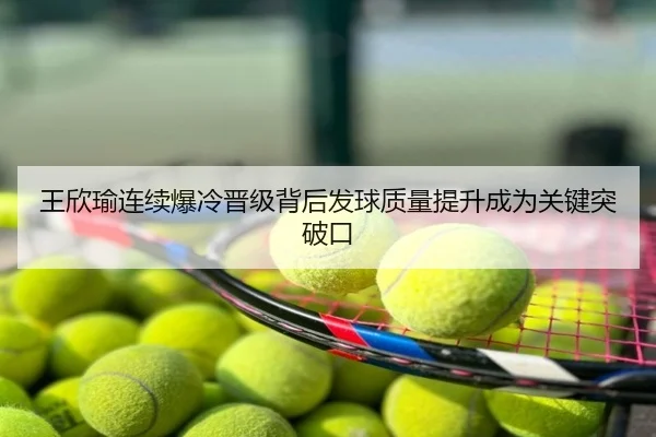 王欣瑜连续爆冷晋级背后发球质量提升成为关键突破口