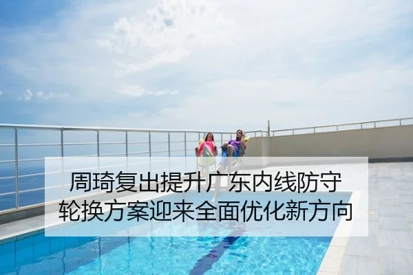 周琦复出提升广东内线防守 轮换方案迎来全面优化新方向