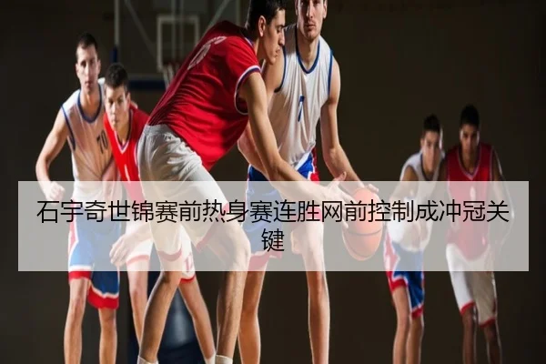 石宇奇世锦赛前热身赛连胜网前控制成冲冠关键