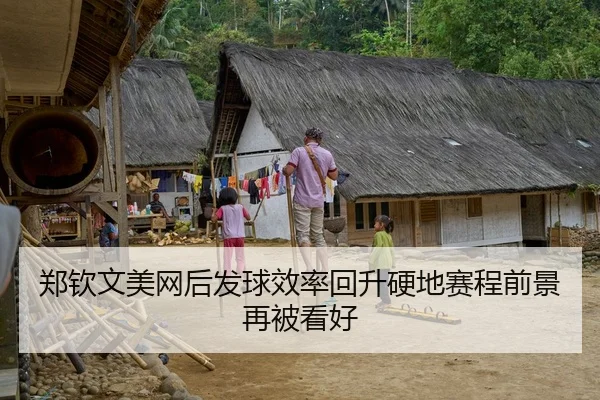 郑钦文美网后发球效率回升硬地赛程前景再被看好