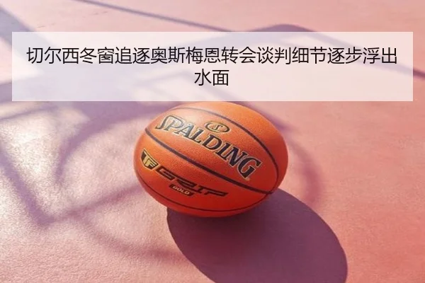 切尔西冬窗追逐奥斯梅恩转会谈判细节逐步浮出水面